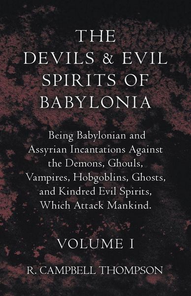 Produktbild: The Devils and Evil Spirits of Babylonia, Being Babylonian and Assyrian Incantations Against the Demons, Ghouls, Vampires, Hobgoblins, Ghosts, and Kin