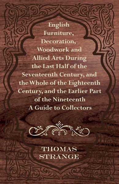 Produktbild: English Furniture, Decoration, Woodwork and Allied Arts During the Last Half of the Seventeenth Century, and the Whole of the Eighteenth Century, and