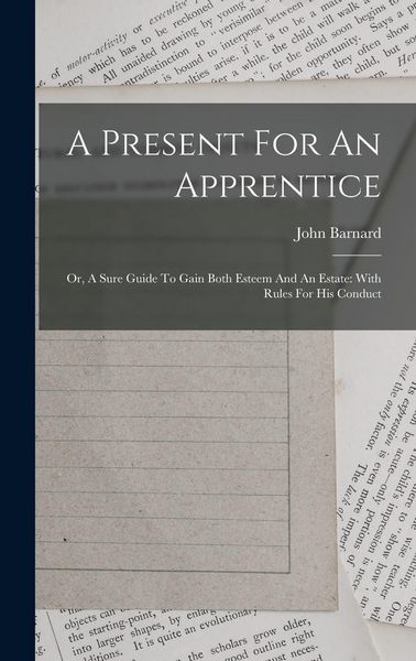 Produktbild: A Present For An Apprentice: Or, A Sure Guide To Gain Both Esteem And An Estate: With Rules For His Conduct