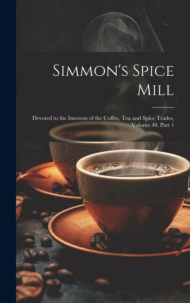 Produktbild: Simmon's Spice Mill: Devoted to the Interests of the Coffee, Tea and Spice Trades, Volume 40, part 1