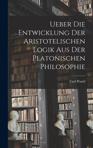 Produktbild: Ueber die Entwicklung der Aristotelischen Logik aus der Platonischen Philosophie