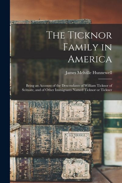 Produktbild: The Ticknor Family in America: Being an Account of the Descendants of William Ticknor of Scituate, and of Other Immigrants Named Ticknor or Tickner