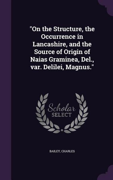 Produktbild: On the Structure, the Occurrence in Lancashire, and the Source of Origin of Naias Graminea, Del., var. Delilei, Magnus.