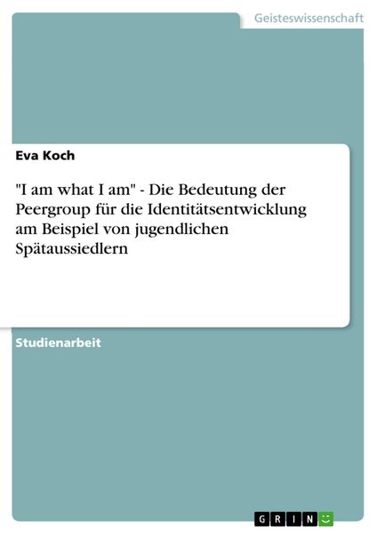 Produktbild: "I am what I am" - Die Bedeutung der Peergroup f&uuml;r die Identit&auml;tsentwicklung am Beispiel von jugendlichen Sp&auml;taussiedlern