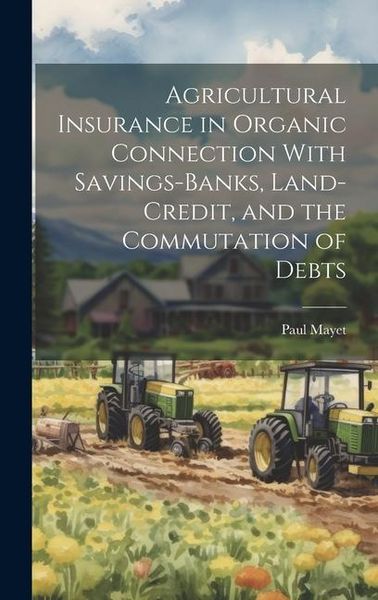 Produktbild: Agricultural Insurance in Organic Connection With Savings-Banks, Land-Credit, and the Commutation of Debts