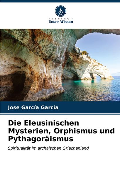 Die Eleusinischen Mysterien, Orphismus und Pythagoräismus, Taschenbuch von Jose García García, Verlag Unser Wissen, 9786206553625