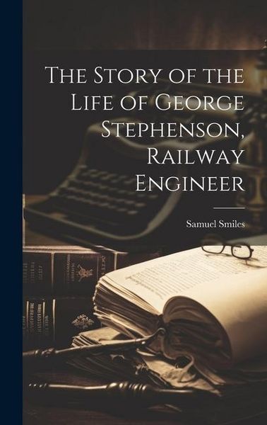 Produktbild: The Story of the Life of George Stephenson, Railway Engineer