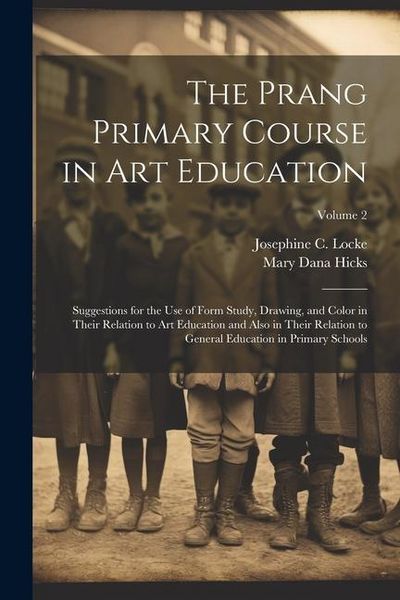 Produktbild: The Prang Primary Course in Art Education: Suggestions for the Use of Form Study, Drawing, and Color in Their Relation to Art Education and Also in Th