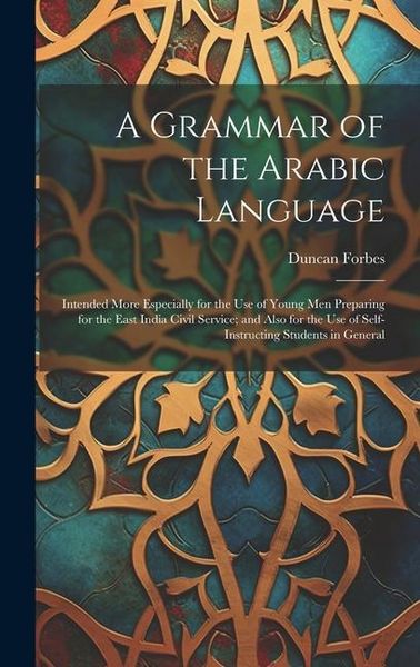 Produktbild: A Grammar of the Arabic Language: Intended More Especially for the Use of Young Men Preparing for the East India Civil Service; and Also for the Use o
