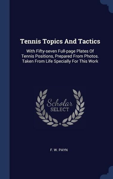 Produktbild: Tennis Topics And Tactics: With Fifty-seven Full-page Plates Of Tennis Positions, Prepared From Photos. Taken From Life Specially For This Work