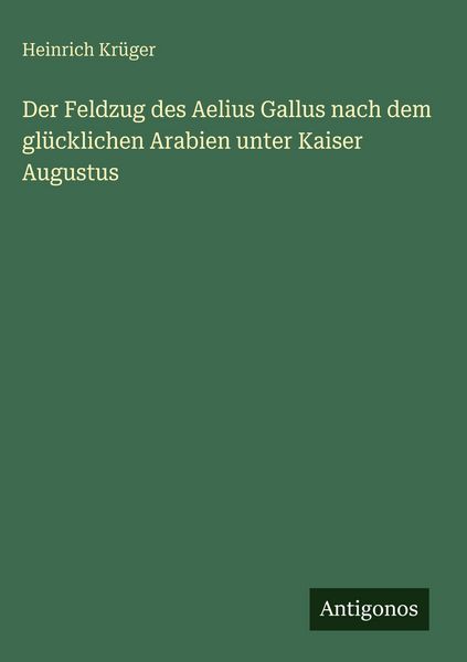 Produktbild: Der Feldzug des Aelius Gallus nach dem gl&uuml;cklichen Arabien unter Kaiser Augustus