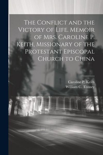 Produktbild: The Conflict and the Victory of Life. Memoir of Mrs. Caroline P. Keith, Missionary of the Protestant Episcopal Church to China