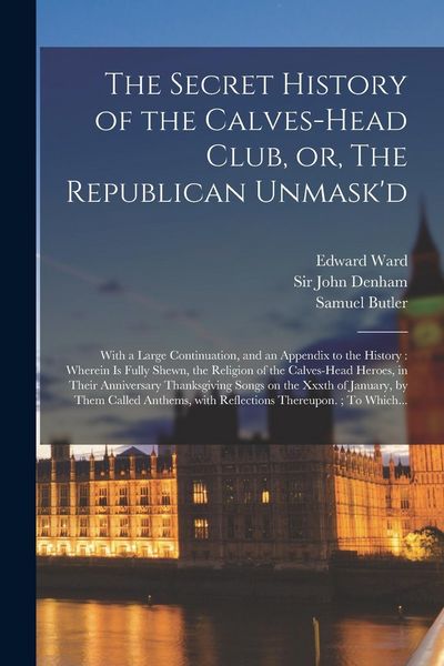 Produktbild: The Secret History of the Calves-head Club, or, The Republican Unmask'd: With a Large Continuation, and an Appendix to the History: Wherein is Fully S