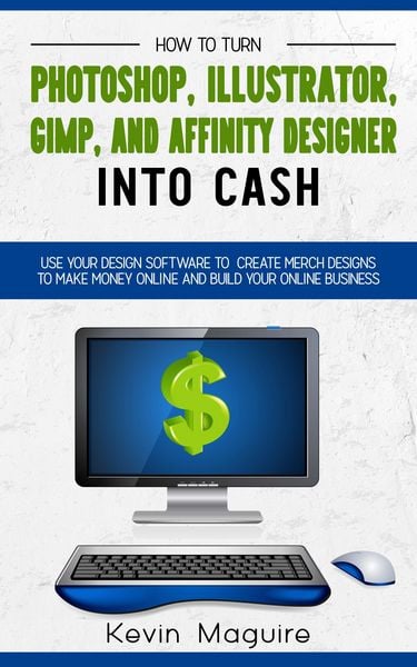 Produktbild: Turn Photoshop, Gimp, Illustrator, and Affinity Designer into Cash: Using Your Design Software to Create Designs to Make Money Online and Build Your O