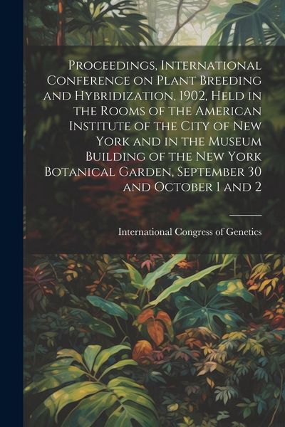 Produktbild: Proceedings, International Conference on Plant Breeding and Hybridization, 1902, Held in the Rooms of the American Institute of the City of New York a
