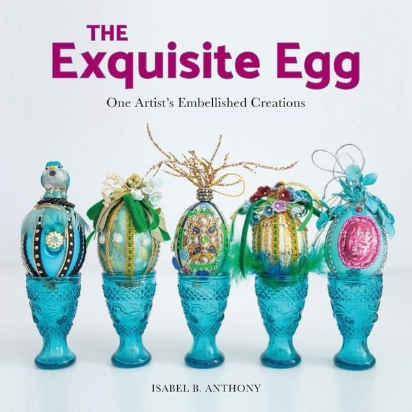 Produktbild: The Exquisite Egg: One Artist's Embellished Creations