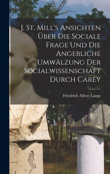Produktbild: J. St. Mill's Ansichten &uuml;ber die sociale Frage und die angebliche Umw&auml;lzung der Socialwissenschaft durch Carey