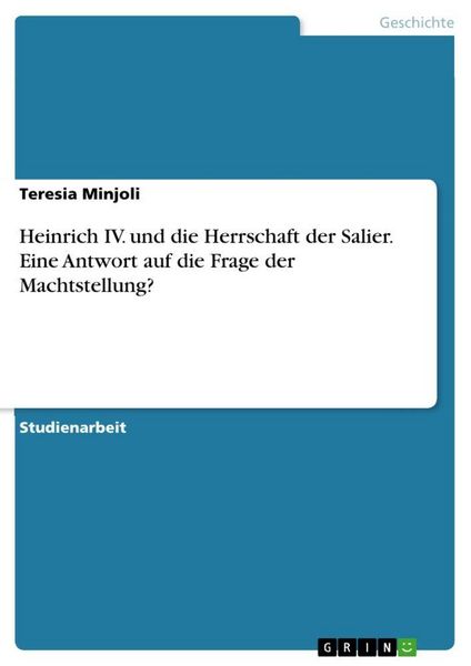 Heinrich IV. und die Herrschaft der Salier. Eine Antwort auf die Frage der Machtstellung?, Taschenbuch von Teresia Minjoli, GRIN, 9783656712824