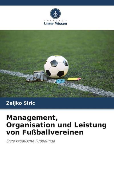 Management, Organisation und Leistung von Fußballvereinen, Taschenbuch von Zeljko Siric, Verlag Unser Wissen, 9786205397282