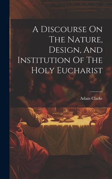 Produktbild: A Discourse On The Nature, Design, And Institution Of The Holy Eucharist