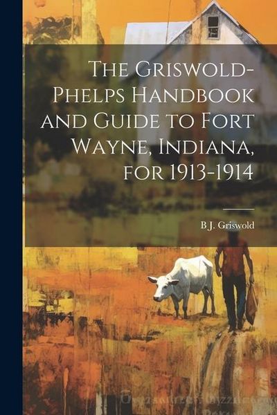 Produktbild: The Griswold-Phelps Handbook and Guide to Fort Wayne, Indiana, for 1913-1914