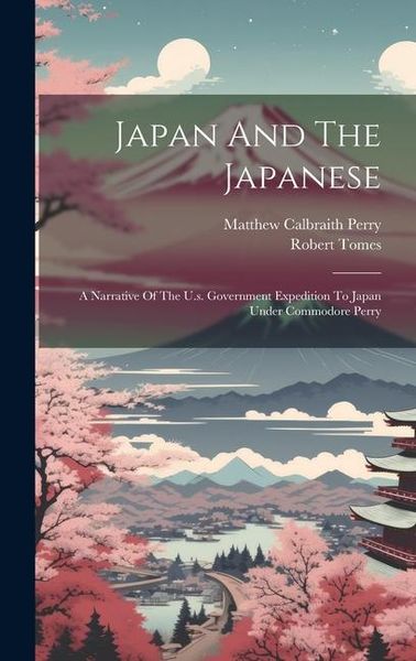 Produktbild: Japan And The Japanese: A Narrative Of The U.s. Government Expedition To Japan Under Commodore Perry