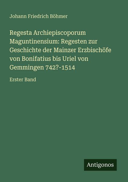 Produktbild: Regesta Archiepiscoporum Maguntinensium: Regesten zur Geschichte der Mainzer Erzbisch&ouml;fe von Bonifatius bis Uriel von Gemmingen 742?-1514