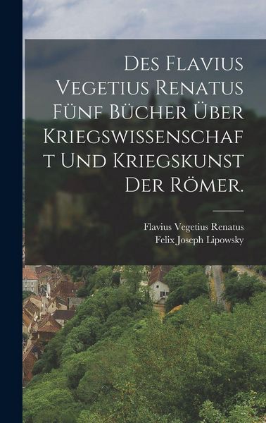 Produktbild: Des Flavius Vegetius Renatus f&uuml;nf B&uuml;cher &uuml;ber Kriegswissenschaft und Kriegskunst der R&ouml;mer.