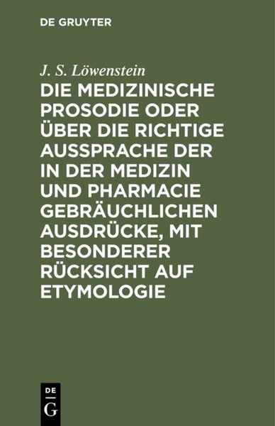 Produktbild: Die medizinische Prosodie oder &uuml;ber die richtige Aussprache der in der Medizin und Pharmacie gebr&auml;uchlichen Ausdr&uuml;cke, mit besonderer R&uuml;cksicht auf Etymologie