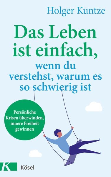 Das Leben ist einfach, wenn du verstehst, warum es so schwierig ist, Taschenbuch von Holger Kuntze, Kösel, 9783466347650