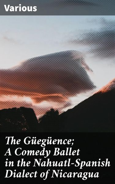 Produktbild: The G&uuml;eg&uuml;ence; A Comedy Ballet in the Nahuatl-Spanish Dialect of Nicaragua
