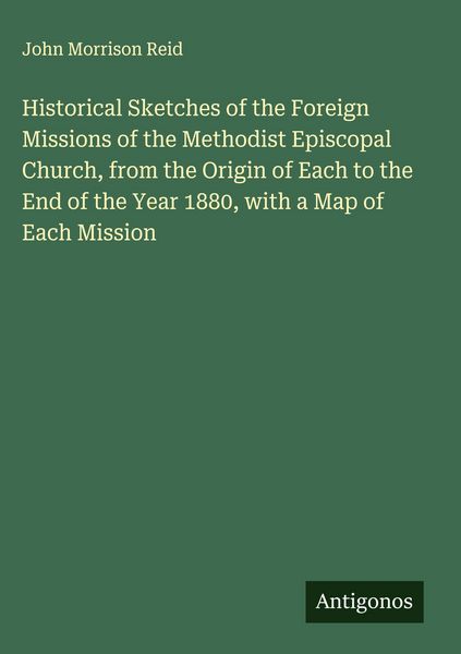 Produktbild: Historical Sketches of the Foreign Missions of the Methodist Episcopal Church, from the Origin of Each to the End of the Year 1880, with a Map of Each