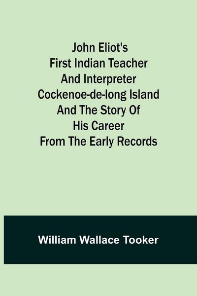 Produktbild: John Eliot's First Indian Teacher and Interpreter Cockenoe-de-Long Island and The Story of His Career from the Early Records