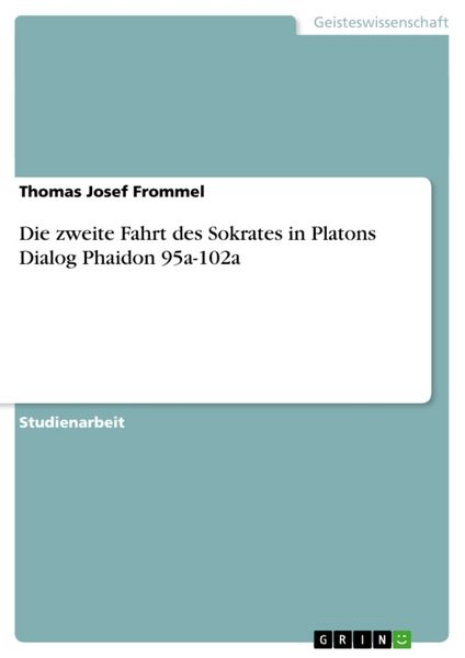 Die zweite Fahrt des Sokrates in Platons Dialog Phaidon 95a-102a, Taschenbuch von Thomas Josef Frommel, GRIN, 9783656068105