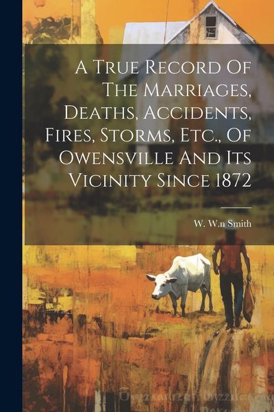 Produktbild: A True Record Of The Marriages, Deaths, Accidents, Fires, Storms, Etc., Of Owensville And Its Vicinity Since 1872