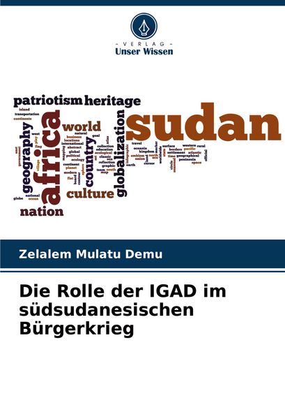 Die Rolle der IGAD im südsudanesischen Bürgerkrieg, Taschenbuch von Zelalem Mulatu Demu, Verlag Unser Wissen, 9786208411534