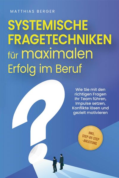 Produktbild: Systemische Fragetechniken f&uuml;r maximalen Erfolg im Beruf: Wie Sie mit den richtigen Fragen Ihr Team f&uuml;hren, Impulse setzen, Konflikte l&ouml;sen und geziel