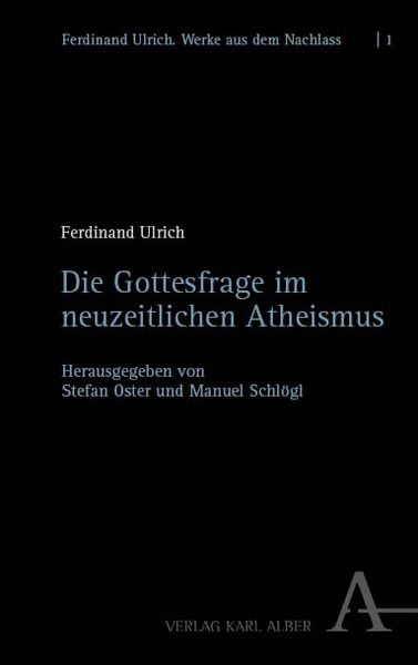 Die Gottesfrage im neuzeitlichen Atheismus, Gebundene Ausgabe von Ferdinand Ulrich, Verlag Karl Alber, 978-3-495-98989-0