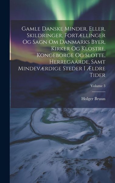 Produktbild: Gamle Danske Minder, Eller, Skildringer, Fort&aelig;llinger Og Sagn Om Danmarks Byer, Kirker Og Klostre, Kongeborge Og Slotte, Herregaarde, Samt Mindev&aelig;rdig