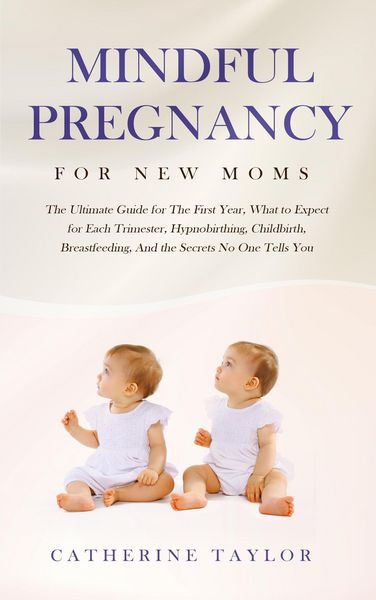 Produktbild: Mindful Pregnancy for New Moms: The Ultimate Guide for The First Year, What to Expect for Each Trimester, Hypnobirthing, Childbirth, Breastfeeding, An