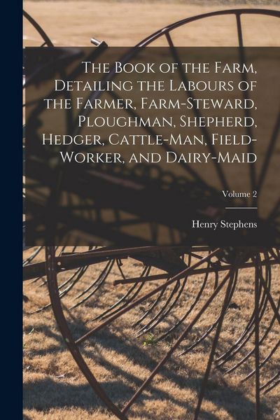 Produktbild: The Book of the Farm, Detailing the Labours of the Farmer, Farm-Steward, Ploughman, Shepherd, Hedger, Cattle-Man, Field-Worker, and Dairy-Maid; Volume