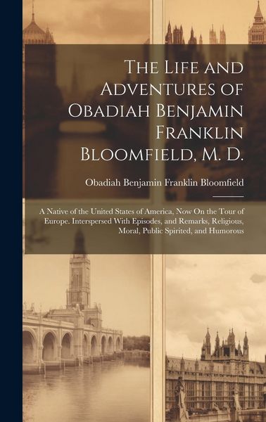 Produktbild: The Life and Adventures of Obadiah Benjamin Franklin Bloomfield, M. D.: A Native of the United States of America, Now On the Tour of Europe. Intersper