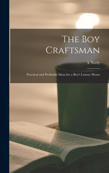 Produktbild: The boy Craftsman; Practical and Profitable Ideas for a Boy's Leisure Hours