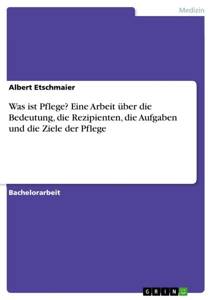 Produktbild: Was ist Pflege? Eine Arbeit &uuml;ber die Bedeutung, die Rezipienten, die Aufgaben und die Ziele der Pflege
