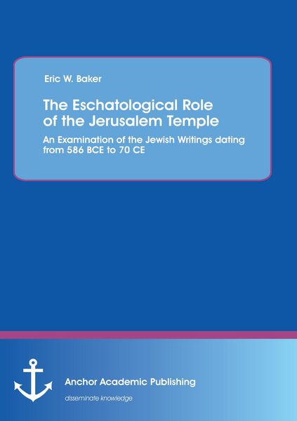 Produktbild: The Eschatological Role of the Jerusalem Temple: An Examination of the Jewish Writings dating from 586 BCE to 70 CE
