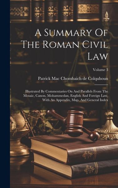 Produktbild: A Summary Of The Roman Civil Law: Illustrated By Commentaries On And Parallels From The Mosaic, Canon, Mohammedan, English And Foreign Law, With An Ap