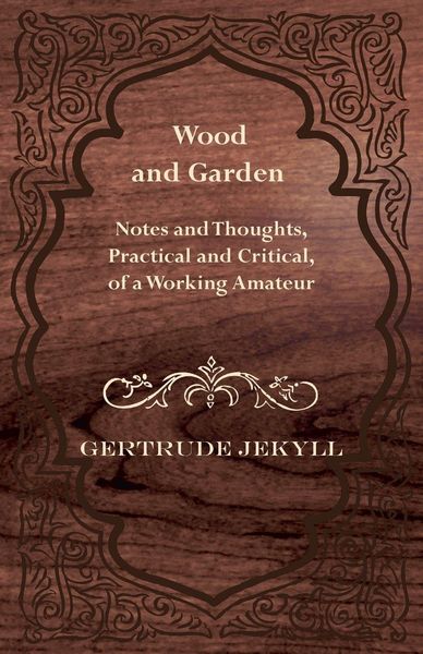 Produktbild: Wood and Garden - Notes and Thoughts, Practical and Critical, of a Working Amateur