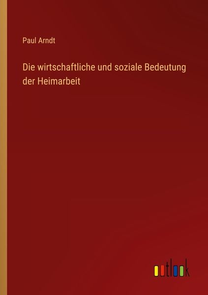 Die wirtschaftliche und soziale Bedeutung der Heimarbeit, Taschenbuch von Paul Arndt, Outlook, 9783368434144