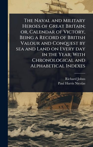 Produktbild: The Naval and Military Heroes of Great Britain; or, Calendar of Victory, Being a Record of British Valour and Conquest by sea and Land on Every day in