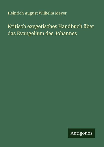Kritisch exegetisches Handbuch über das Evangelium des Johannes, Taschenbuch von Heinrich August Wilhelm Meyer, Antigonos Verlag, 9783388482538